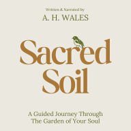 Sacred Soil: A Guided Journey Through The Garden of Your Soul