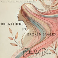 Breathing in Broken Spaces: Poems on Heartbreak, Trauma, and Self-Reflection