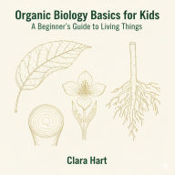 Organic Biology Basics for Kids: A Beginner's Guide to Living Things