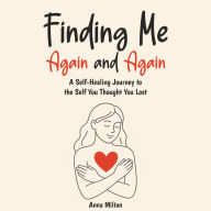Finding Me Again and Again: A Self-Healing Journey to the Self You Thought You Lost