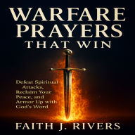 Warfare Prayers That Win: Defeat Spiritual Attacks, Reclaim Your Peace, and Armor Up with God's Word