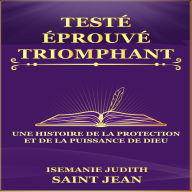 Testé, Éprouvé, Triomphant: Une Histoire de la Protection et de la Puissance de Dieu (Témoignages Étonnants)