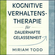 Kognitive Verhaltenstherapie für dauerhafte Gelassenheit: Zwölf Wochen zur Beruhigung gedanklicher Spiralen und Stärkung der Motivation durch Verhaltensaktivierung und Gedankenumstrukturierung - bei Beibehaltung Ihrer gewohnten Abläufe