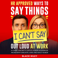 HR Approved Ways to Say Things I Can't Say Out Loud at Work. A Funny and Witty Office Humor Audiobook: Packed with Sarcastic Jokes and Adult Humor