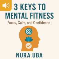 3 Keys To Mental Fitness: Focus, Calm, and Confidence
