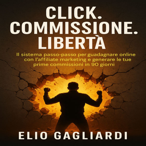 Click. Commissione. Libertà.: IL sistema passo-passo per guadagnare online con l'affiliate marketing e generare le tue prime commissioni in 90 giorni.