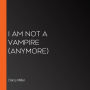 I Am Not a Vampire (Anymore)