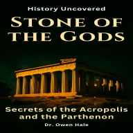 Stone of the Gods: Secrets of the Acropolis and the Parthenon: History Uncovered