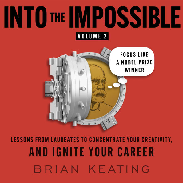Into the Impossible Volume 2: Focus Like a Nobel Prize Winner: Lessons from Laureates to Concentrate Your Creativity and Ignite Your Career