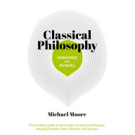Knowledge in a Nutshell: Classical Philosophy: The complete guide to the founders of western philosophy