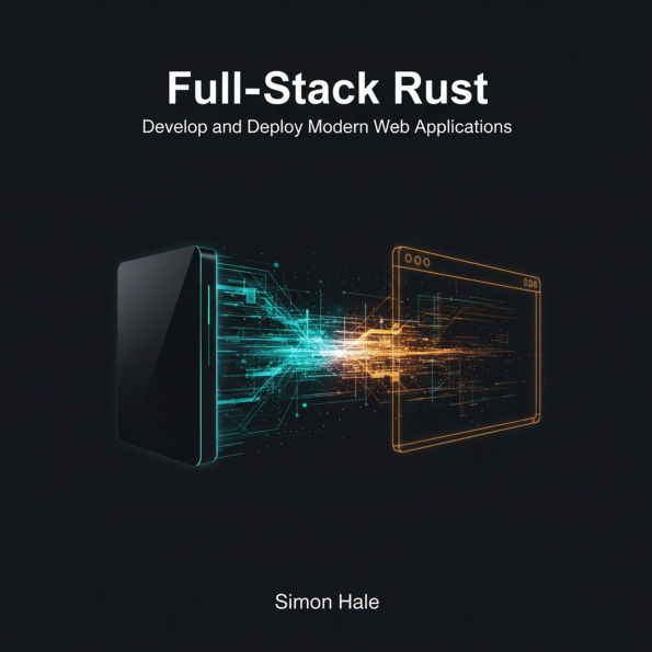 Full-Stack Rust: Develop and Deploy Modern Web Applications