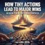 How Tiny Actions Lead to Major Wins Design: Design Your Life's Masterpiece