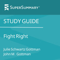 Study Guide: Fight Right by Julie Schwartz Gottman, John M. Gottman (SuperSummary)