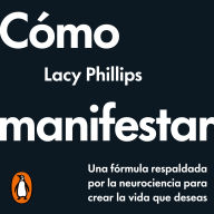 Cómo manifestar: Una fórmula respaldada por la neurociencia para crear la vida que deseas