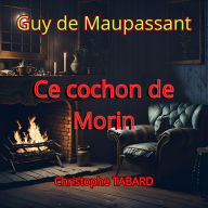 Ce cochon de Morin: Les nouvelles réalistes de Maupassant