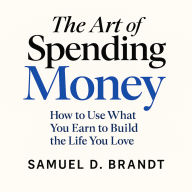 The Art of Spending Money: How to Use What You Earn to Build the Life You Love