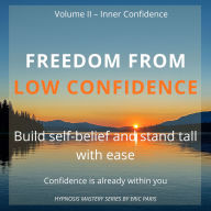 Freedom from Low Confidence: Build self-belief and stand tall with ease