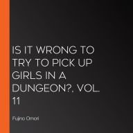 Is It Wrong to Try to Pick Up Girls in a Dungeon?, Vol. 11