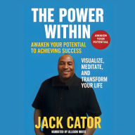 The Power Within: Awaken Your Potential to Achieving Success-Visualize, Meditate, and Transform Your Life