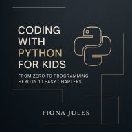 Coding with Python for Kids: From Zero to Programming Hero in 10 Easy Chapters