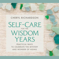 Self-Care for the Wisdom Years: Practical Ways to Celebrate the Mystery and Wonder of Aging