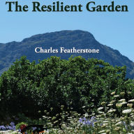 The Resilient Garden: Simple, Cheap & Organic Tips on Home and Community Gardening in Poor Soil and Extreme Conditions from South Africa