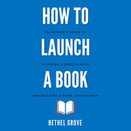 How to Launch a Book: An Author's Guide to Planning a Book Launch and Building a Book Launch Team
