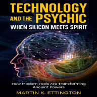 Technology and the Psychic: When Silicon Meets Spirit: How Modern Tools Are Transforming Ancient Powers