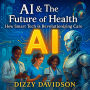 AI & The Future of Health: How Smart Tech Is Revolutionizing Care-From Diagnosis to Everyday Wellness: Smart Tech That Diagnoses, Treats, and Saves Lives-No Medical Degree Required