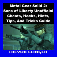 Metal Gear Solid 2: Sons of Liberty Unofficial Cheats, Hacks, Hints, Tips, And Tricks Guide