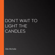 Don't Wait to Light the Candles