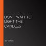 Don't Wait to Light the Candles