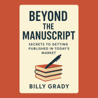 Beyond the Manuscript: Secrets to Getting Published in Today's Market