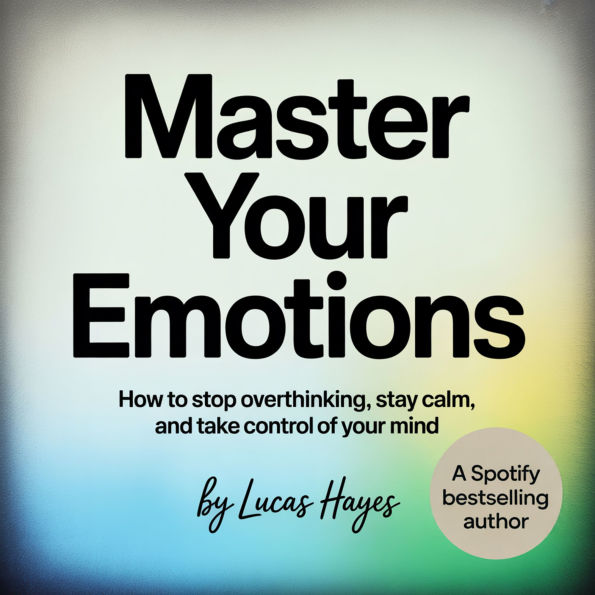 Master Your Emotions: How to Stop Overthinking, Stay Calm, and Take Control of Your Mind