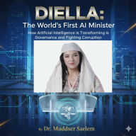 DIELLA: THE WORLD'S FIRST AI MINISTER How Artificial Intelligence Is Transforming Governance and Fighting Corruption: How Artificial Intelligence Is Transforming Governance and Fighting Corruption