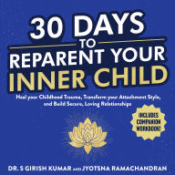 30 Days to Reparent your Inner Child: Heal your Childhood Trauma, Transform your Attachment Style, and Build Secure, Loving Relationships