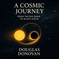 A Cosmic Journey: From the Big Bang to Black Holes