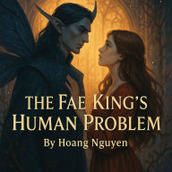 The Fae King's Human Problem: A Romantasy of Mortal Wit and Immortal Hearts: She Was Supposed to Be a Pawn, Not the Queen