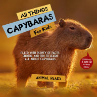 All Things Capybaras For Kids: Filled With Plenty of Facts, Photos, and Fun to Learn all About Capybaras