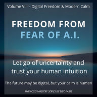 Freedom from Fear of A.I.: Trusting humanity as your greatest intelligence.