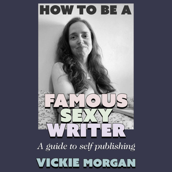 How to be a Famous Sexy Writer: A Guide to Self Publishing