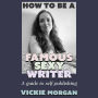 How to be a Famous Sexy Writer: A Guide to Self Publishing