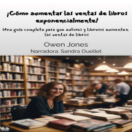 ¡Cómo aumentar las ventas de libros exponencialmente!: Una guía completa para que autores y libreros aumenten las ventas de libros