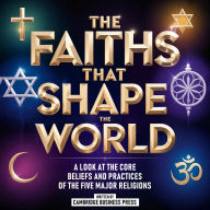 The Faiths That Shape The World: A Look At The Core Beliefs And Practices Of The Five Major Religions