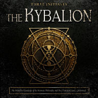 The Kybalion: The Forbidden Knowledge of the Hermetic Philosophy and the 7 Universal Laws: Understanding the Art of Hermetic Alchemy - Annotated and Illustrated