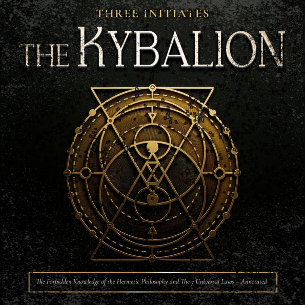 The Kybalion: The Forbidden Knowledge of the Hermetic Philosophy and the 7 Universal Laws: Understanding the Art of Hermetic Alchemy - Annotated and Illustrated