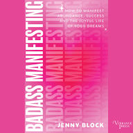Badass Manifesting: How to Manifest Abundance, Success, and the Joyful Life of Your Dreams