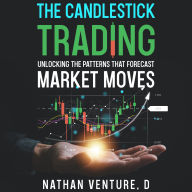 The Candlestick Trading: Unlocking the Patterns That Forecast Market Moves