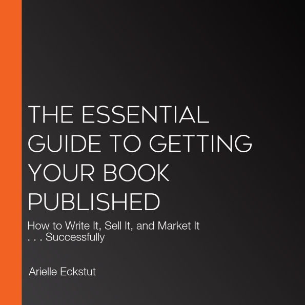 The Essential Guide to Getting Your Book Published: How to Write It, Sell It, and Market It . . . Successfully