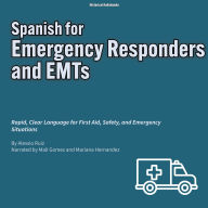 Spanish for Emergency Responders and EMTs: Rapid, Clear Language for First Aid, Safety, and Emergency Situations